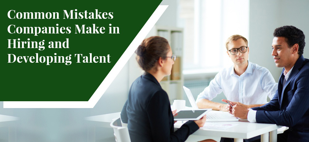 Common Mistakes Companies Make in Hiring and Developing Talent